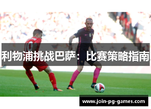 利物浦挑战巴萨：比赛策略指南