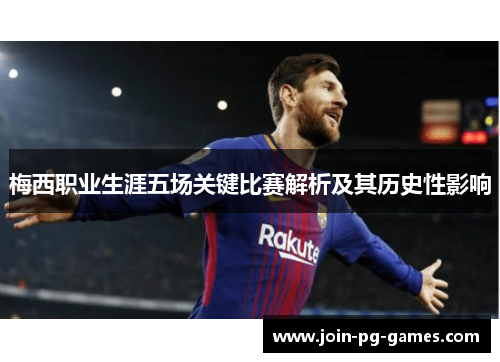 梅西职业生涯五场关键比赛解析及其历史性影响