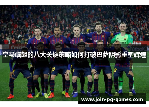 皇马崛起的八大关键策略如何打破巴萨阴影重塑辉煌