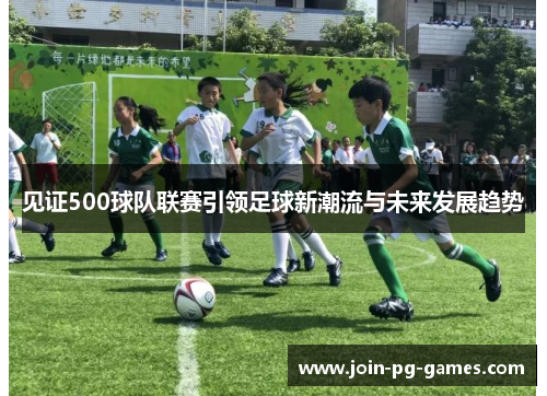 见证500球队联赛引领足球新潮流与未来发展趋势