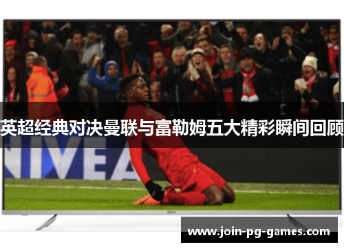 英超经典对决曼联与富勒姆五大精彩瞬间回顾