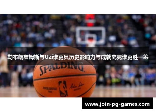 勒布朗詹姆斯与Uzi谁更具历史影响力与成就究竟谁更胜一筹