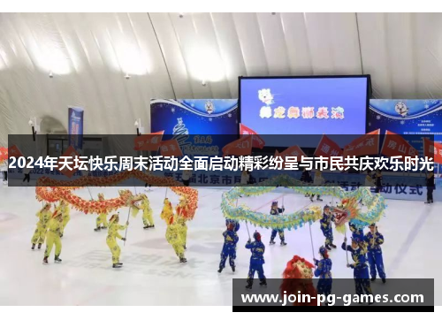 2024年天坛快乐周末活动全面启动精彩纷呈与市民共庆欢乐时光