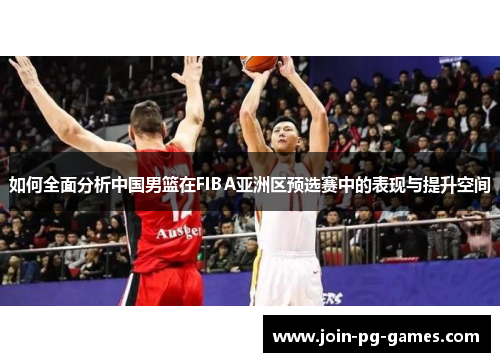 如何全面分析中国男篮在FIBA亚洲区预选赛中的表现与提升空间