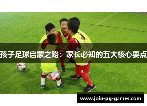 孩子足球启蒙之路：家长必知的五大核心要点