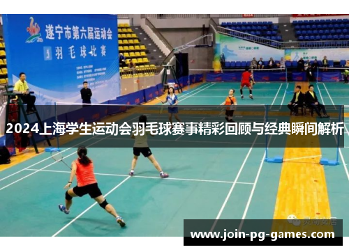 2024上海学生运动会羽毛球赛事精彩回顾与经典瞬间解析