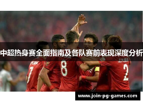 中超热身赛全面指南及各队赛前表现深度分析
