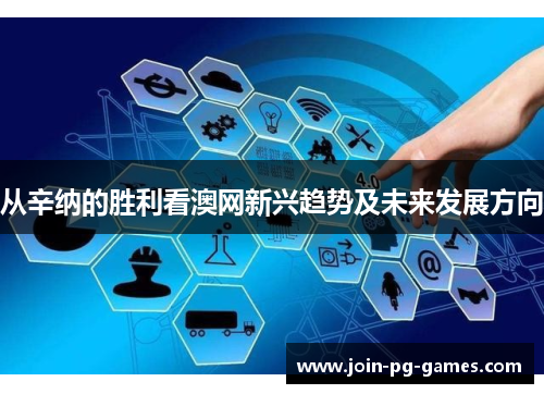 从辛纳的胜利看澳网新兴趋势及未来发展方向
