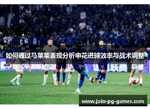 如何通过马莱莱表现分析申花进球效率与战术调整
