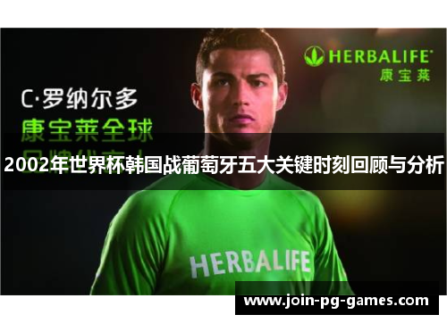2002年世界杯韩国战葡萄牙五大关键时刻回顾与分析