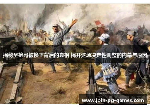 揭秘圣枪哥被换下背后的真相 揭开这场决定性调整的内幕与原因
