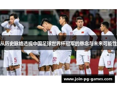从历史脉络透视中国足球世界杯冠军的悬念与未来可能性