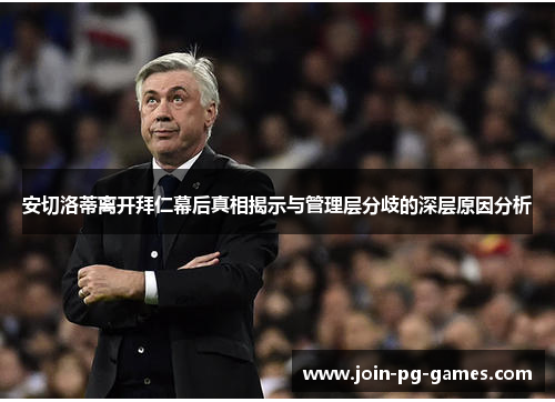 安切洛蒂离开拜仁幕后真相揭示与管理层分歧的深层原因分析