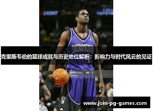 克里斯韦伯的篮球成就与历史地位解析：影响力与时代风云的见证