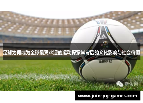 足球为何成为全球最受欢迎的运动探索其背后的文化影响与社会价值