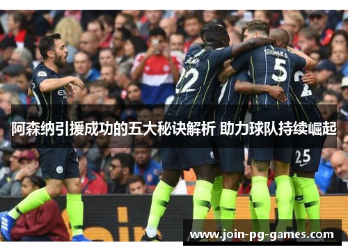 阿森纳引援成功的五大秘诀解析 助力球队持续崛起