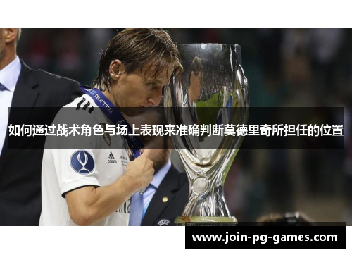 如何通过战术角色与场上表现来准确判断莫德里奇所担任的位置