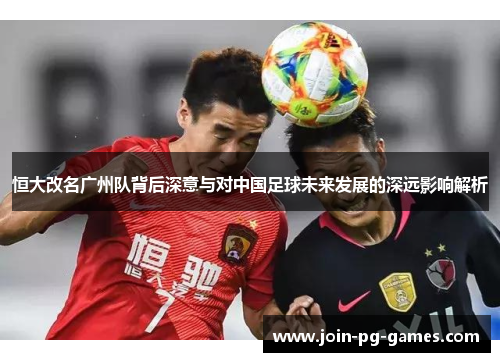 恒大改名广州队背后深意与对中国足球未来发展的深远影响解析