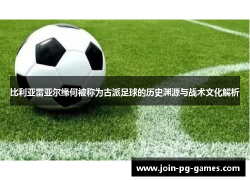 比利亚雷亚尔缘何被称为古派足球的历史渊源与战术文化解析