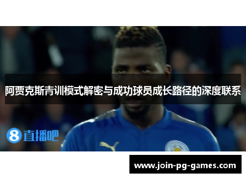 阿贾克斯青训模式解密与成功球员成长路径的深度联系