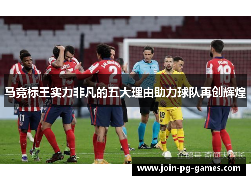 马竞标王实力非凡的五大理由助力球队再创辉煌