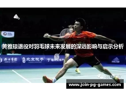 黄雅琼退役对羽毛球未来发展的深远影响与启示分析