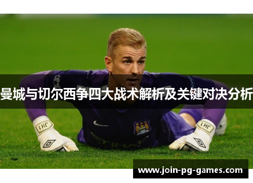 曼城与切尔西争四大战术解析及关键对决分析