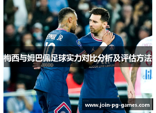 梅西与姆巴佩足球实力对比分析及评估方法