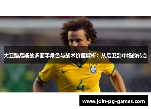 大卫路易斯的多面手角色与战术价值解析：从后卫到中场的转变