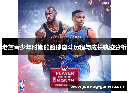 老詹青少年时期的篮球奋斗历程与成长轨迹分析