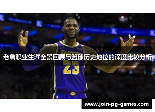 老詹职业生涯全景回顾与篮球历史地位的深度比较分析
