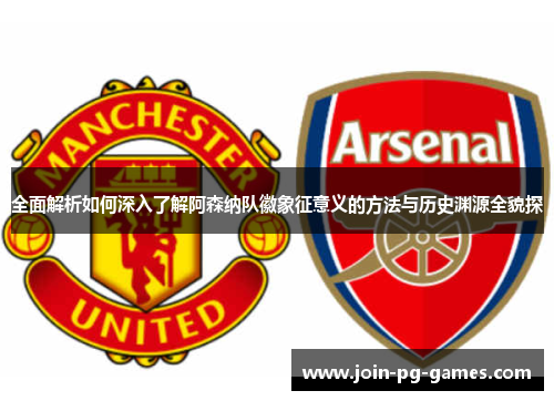 全面解析如何深入了解阿森纳队徽象征意义的方法与历史渊源全貌探