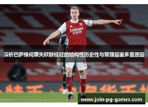 深析巴萨缘何屡失欧联桂冠的结构性历史性与管理层面多重原因