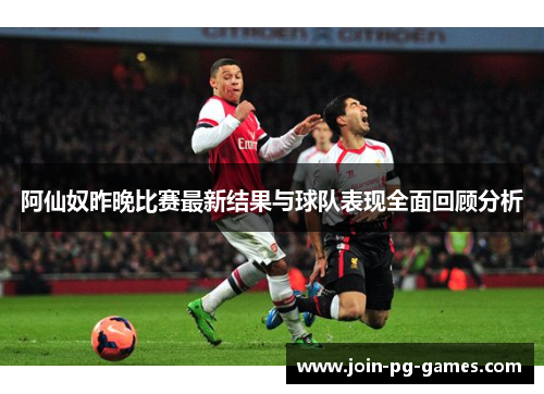 阿仙奴昨晚比赛最新结果与球队表现全面回顾分析