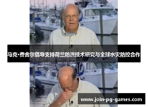 马克·费舍尔倡导支持荷兰防洪技术研究与全球水灾防控合作