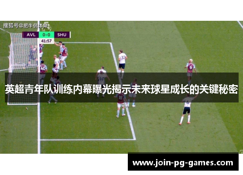 英超青年队训练内幕曝光揭示未来球星成长的关键秘密