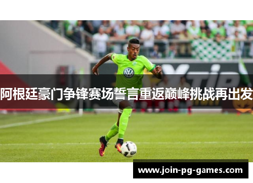 阿根廷豪门争锋赛场誓言重返巅峰挑战再出发